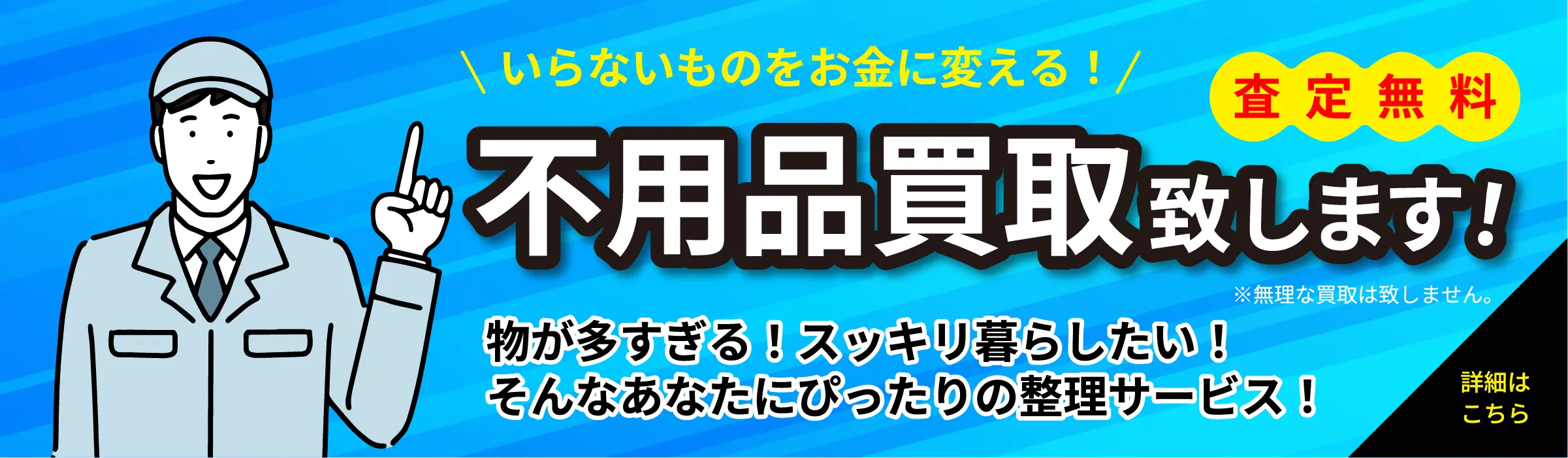 不用品買取いたします！いらないものをお金に変える！査定無料、物が多すぎる！スッキリ暮らしたい！そんなあなたにぴったりの整理サービス！詳細はこちら
