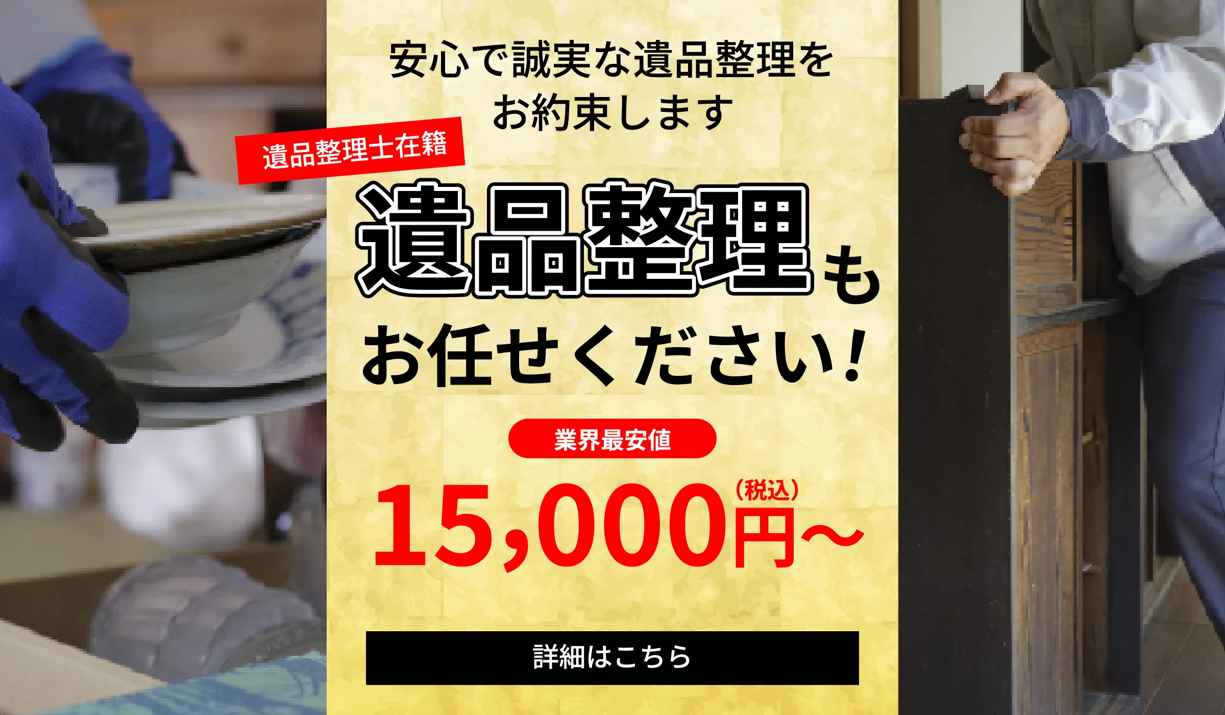 遺品整理もお任せください！安心で誠実な遺品整理をお約束します(遺品整理士在籍)。業界最安値15,000円(税込)～。詳細はこちら
